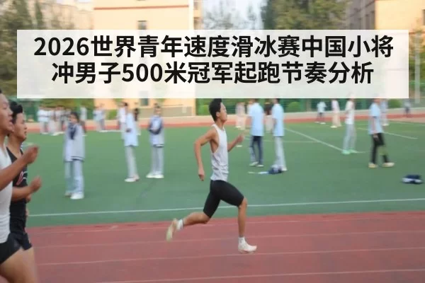 2026世界青年速度滑冰赛中国小将冲男子500米冠军起跑节奏分析